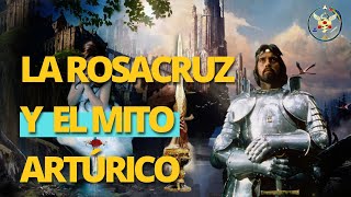 LA ROSACRUZ Y EL MITO ARTÚRICO