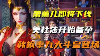 斗破苍穹：萧薰儿即将下线，美杜莎开始备孕，韩枫率九大斗皇登场