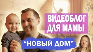 Видеоблог для мамы. "Новый дом"