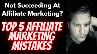 Not Succeeding In Affiliate Marketing?  Top 5 Affiliate Marketing Mistakes!