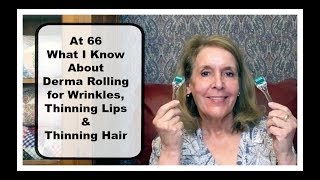 At 66  - Demo - Dermarolling, for Wrinkles, Lips & Hair - What I Know