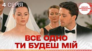 Все одно ти будеш мій | ІСТОРІЯ СПРАВЖНЬОГО КОХАННЯ | Найкраща мелодрама | 4 Серія