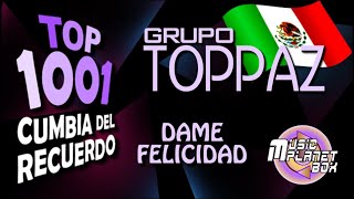 GRUPO TOPPAZ - DAME FELICIDAD