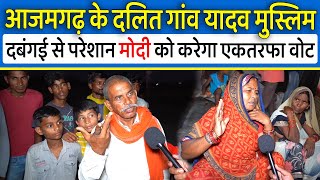 Azamgarh के दलित गांव यादव मुस्लिम की दबंगई से तंग ने बताया कैसे Modi-Yogi से जीवन बदल गया,Loksabha