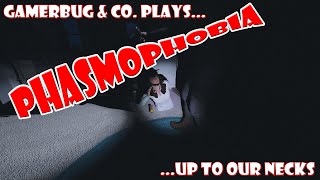 Gamerbug & Co. Plays... Phasmophobia - Up to Our Necks