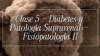 Clase 5 - Diabetes y Patología suprarrenal - Fisiopatología II