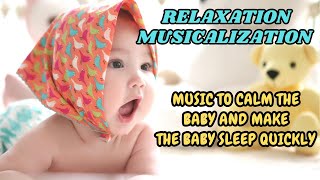 MUSIC TO CALM THE BABY AND MAKE THE BABY SLEEP QUICKLY - RELAXATION MUSICALIZATION