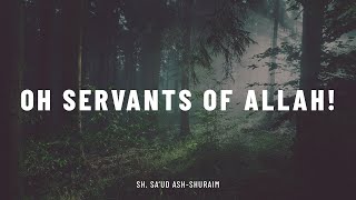 Oh Servants of Allāh! || Sh. Saud ash-Shuraim