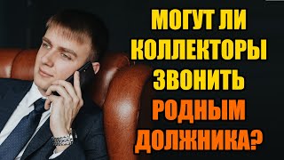 Могут ли коллекторы звонить родственникам должника в 2024 году?