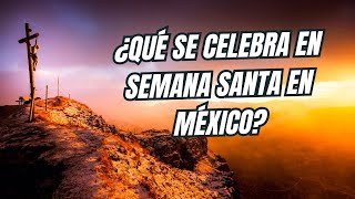 ¿Qué se celebra en Semana Santa en México? no son vacaciones