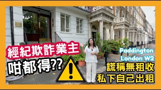 經紀欺詐業主 ⚠️ 咁都得?? 🤬 謊稱無租收 私下自己出租 Paddington London W2