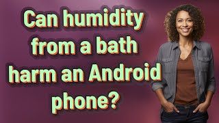 Can humidity from a bath harm an Android phone?