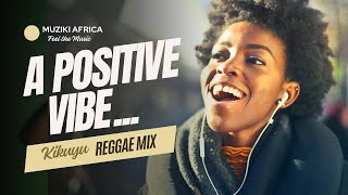 A POSITIVE VIBE KIKUYU REGGAE MUSIC MIX