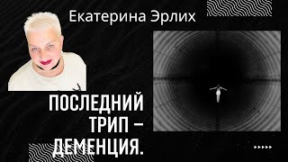 ПОСЛЕДНИЙ ТРИП -ДЕМЕНЦИЯ. Психолог Екатерина Эрлих.