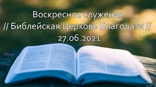 Воскресное служение // Библейская Церковь Благодати // 27.06.2021