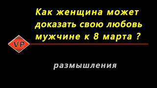 Как женщина может доказать свою любовь мужчине к 8 марта ?