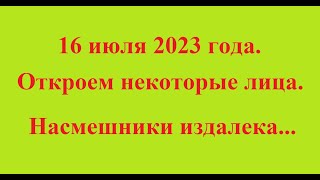 16 июля 2023 года. Откроем некоторые лица. Насмешники издалека...