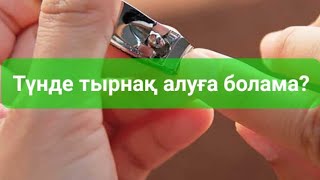 Түнде тырнақ алуға болама?