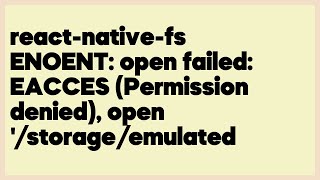 react-native-fs ENOENT: open failed: EACCES (Permission denied), open '/storage/... (2 answers)