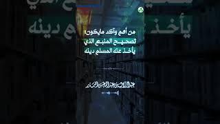 من أهم وأكد مايكون تصحيح المنبع الذي يأخذ عنه المسلم دينه #الشيخ عبد الرزاق البدر حفظه الله تعالى ✅📚