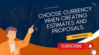 February 2024 -  Choose Currency When Creating Estimates and Proposals