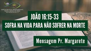 15/01/22 - Pra.Margarete - Jo 16:15-33 - Tema Sofra na vida para não sofrer na morte!