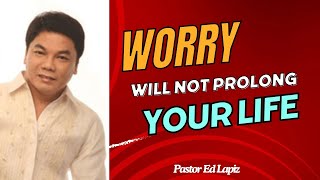 Ed Lapiz Latest Preaching 2024 - Worry Will Not Prolong Your Life