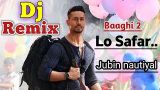 Lo Safar Shuru Ho Gaya || Baaghi 2 ||  Tiger shroff | Disha Patani || Dj Remix song  Jubin nautiyal