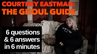 🤘COURTNEY EASTMAN, THE GHOUL GUIDE: 6 Questions & 6 Answers in 6 Minutes