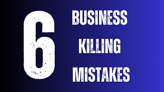 6 of the WORST mistakes that will kill your business