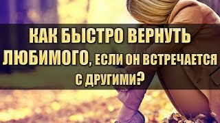 КАК БЫСТРО ВЕРНУТЬ ЛЮБИМОГО, ЕСЛИ ОН ВСТРЕЧАЕТСЯ С ДРУГИМИ?