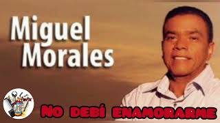 MIGUEL MORALES (NO DEBI ENAMORARME)