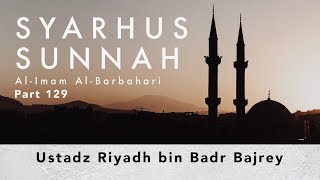 Syarhus Sunnah Imam Al-Barbahari Part 129 - Ustadz Riyadh bin Badr Bajrey.