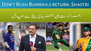 Ravi Shastri says don,t rush Jasprit Bumrah comeback || Shastri says learn from Shaheen Injury case