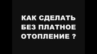 КАК СДЕЛАТЬ БЕЗ ПЛАТНОЕ ОТОПЛЕНИЕ