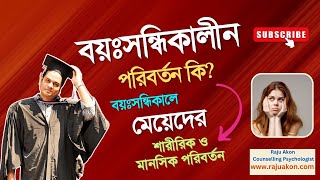 বয়ঃসন্ধিকালীন পরিবর্তন কি? বয়ঃসন্ধিকালে মেয়েদের শারীরিক ও মানসিক পরিবর্তন। সাইকোলজিস্ট রাজু আকন