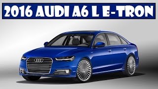 2016 Audi A6 L e-tron, Chinese customers are finally getting a production of this