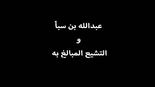 عبدالله بن سبأ المؤسس الخفي للتشيع المبالغ به .. اعرف عنه أكثر