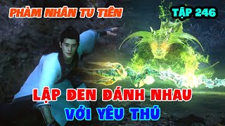 Phàm Nhân Tu Tiên Tập 246 | Lập Đen Đánh Nhau Với Yêu Thú