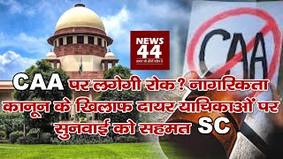 CAA पर लगेगी रोक? नागरिकता कानून के खिलाफ दायर याचिकाओं पर सुनवाई को सहमत SC | NEWS44