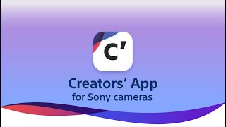 Creators’ App - A new experience connecting Sony cameras with your smartphone