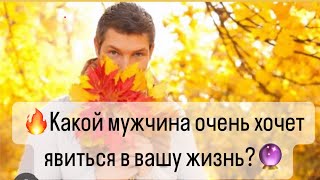 🔥Какой мужчина очень хочет явиться в вашу жизнь?🔥