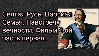 Святая Русь. Царская Семья. Навстречу вечности. Фильм 2-ой, часть первая.