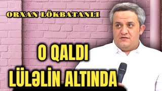 ORXAN LÖKBATANLI/O QALDI LÜLƏLNİN ALTINDA