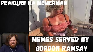 Реакция на MemerMan: memes served by gordon ramsay