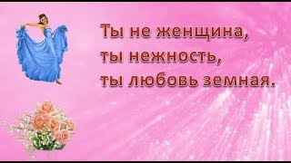 #Ты не женщина, ты нежность, ты любовь земная