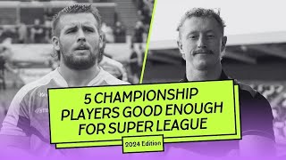 5 Championship Players Good Enough For Super League (2024 Edition)