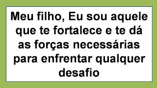 Meu filho, EU sou aquele que te FORTALECE e te dá as FORÇAS necessárias para enfrentar DESAFIOS!