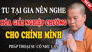 TỰ HÓA GIẢI NGHIỆP CHƯỚNG CHO MÌNH (Chẳng Sai Lời Nào) - Pháp Thoại Sư Cô Như Lan