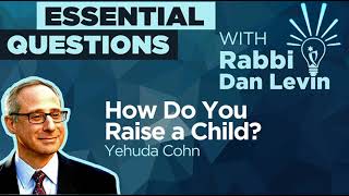 How Do You Raise a Child? with Yehuda Cohn | Essential Questions with Rabbi Dan Levin